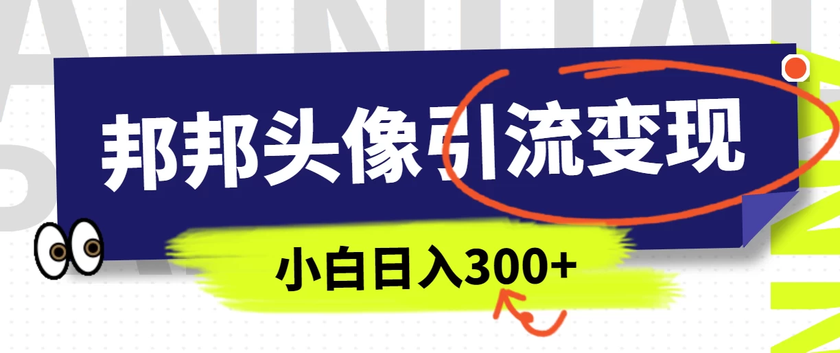 全网首发，邦邦头像变现引流，小白日入300+ - 火火兔电子商城