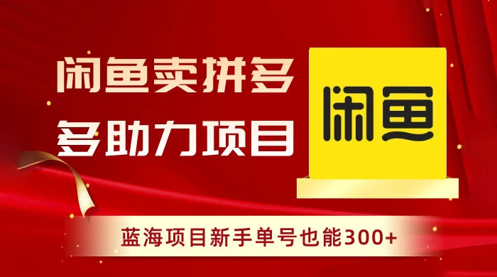 闲鱼卖拼多多助力项目，蓝海项目新手单号也能 300+ - 火火兔电子商城