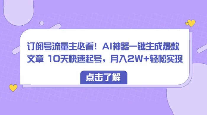 订阅号流量主必看！AI神器一键生成爆款文章 10天快速起号，月入 2W+ 轻松 - 火火兔电子商城