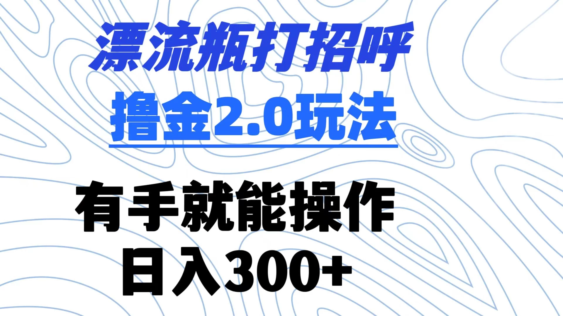 漂流瓶打招呼撸金2.0玩法 有手就能做  日入300+ - 火火兔电子商城