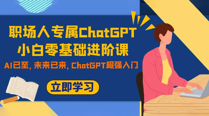 职场人专属 ChatGPT 小白零基础进阶课，AI 已至，未来已来，ChatGPT 超强入门 - 火火兔电子商城
