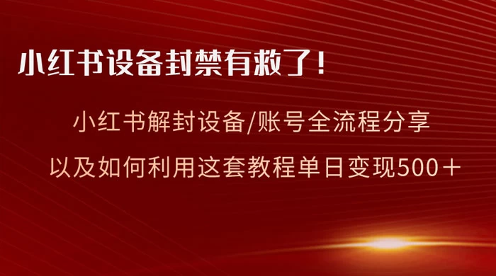 小红书设备及账号解封全流程分享，亲测有效，以及如何利用教程变现 - 火火兔电子商城