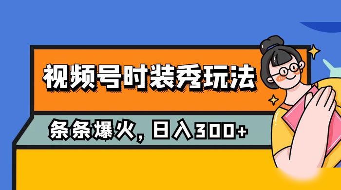 视频号时装秀玩法，条条流量 2W+，保姆级教学，每天 5 分钟收入 300+ - 火火兔电子商城