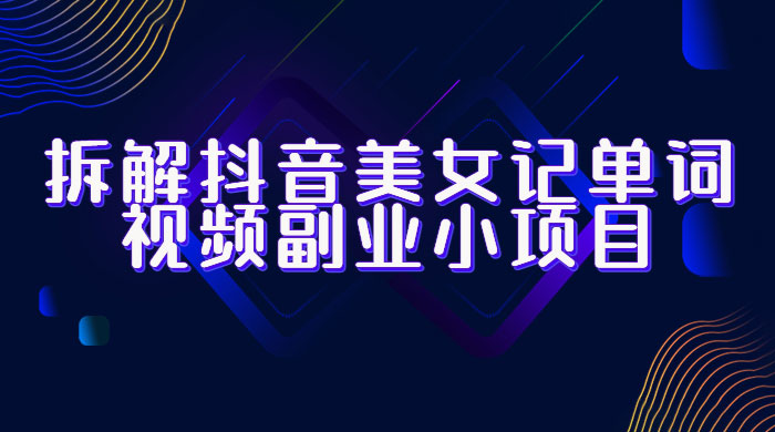 拆解抖音美女记单词视频副业小项目：一条龙玩法大解析（教程+素材） - 火火兔电子商城