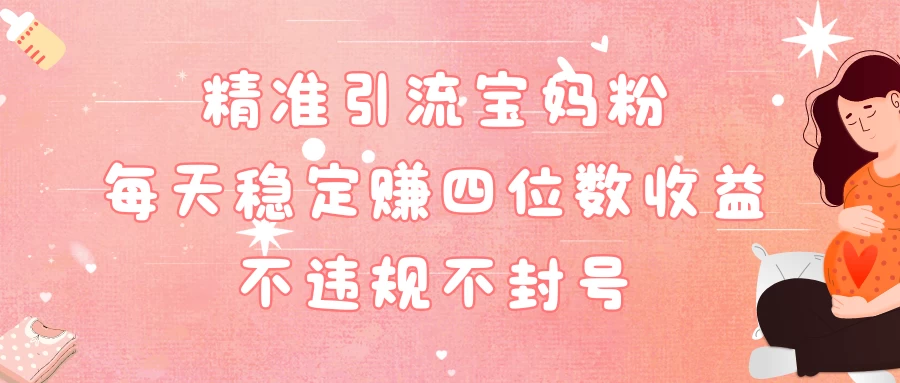 精准引流宝妈粉每天稳定赚四位数收益小白可以操作 - 火火兔电子商城