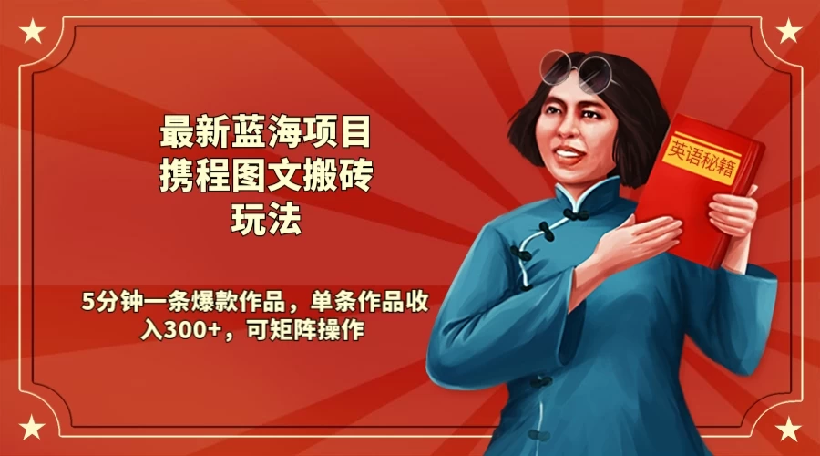 最新蓝海项目携程图文搬砖玩法， 5分钟一条爆款作品，单条作品收入300+，可矩阵操作 - 火火兔电子商城