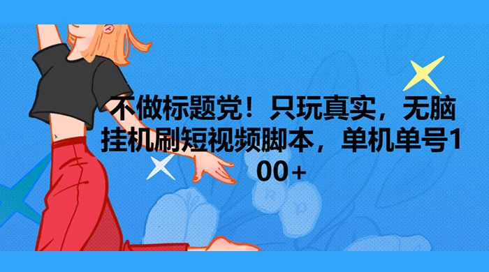 只玩真实，无脑挂机短视频脚本，保底单机单号日入10+ - 火火兔电子商城