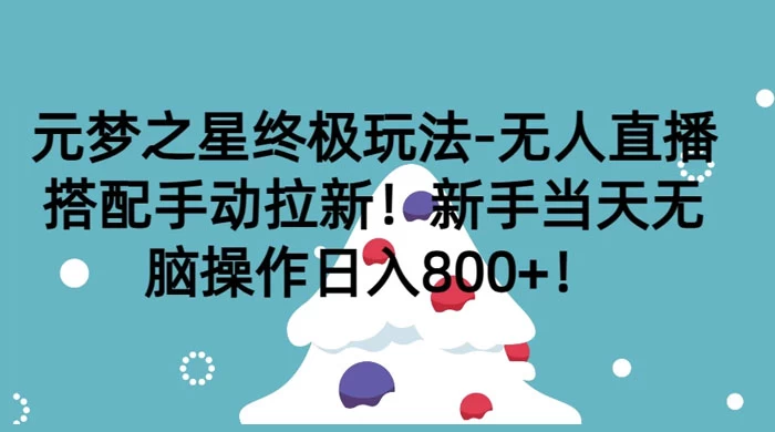 元梦之星终极玩法-无人直播搭配手动拉新，新手当天无脑操作日入800+ - 火火兔电子商城