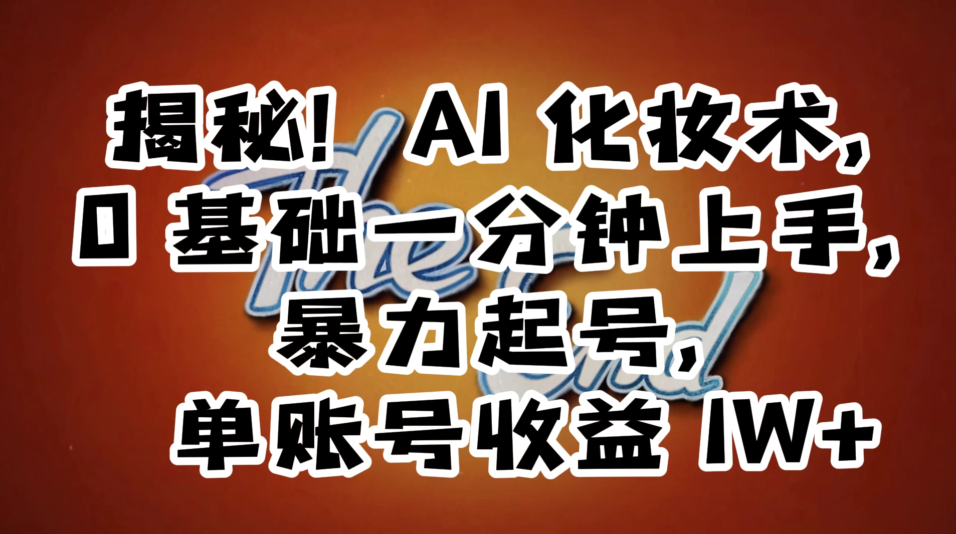 AI 化妆术，0 基础一分钟上手，暴力起号，单账号收益 1W+【解密】 - 火火兔电子商城