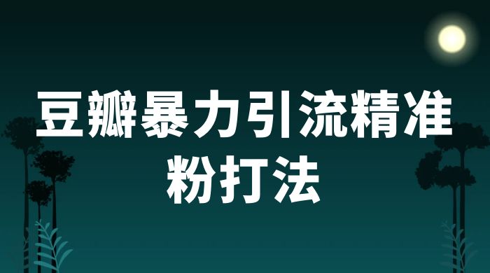 豆瓣暴力引流精准粉打法 一天轻松引流 100+ - 火火兔电子商城