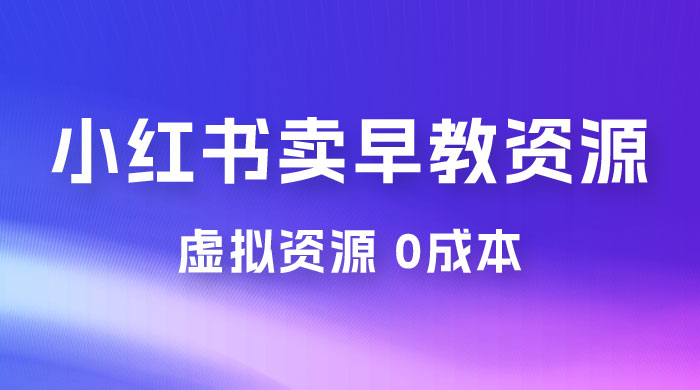 小红书卖早教资源变现，0 成本，一部手机单日变现 500+（附宝宝早教资料） - 火火兔电子商城