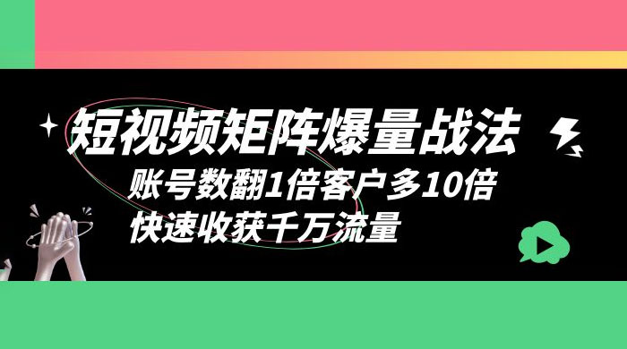 短视频矩阵爆量战法：账号数翻1倍客户多 10 倍，快速收获千万流量 - 火火兔电子商城