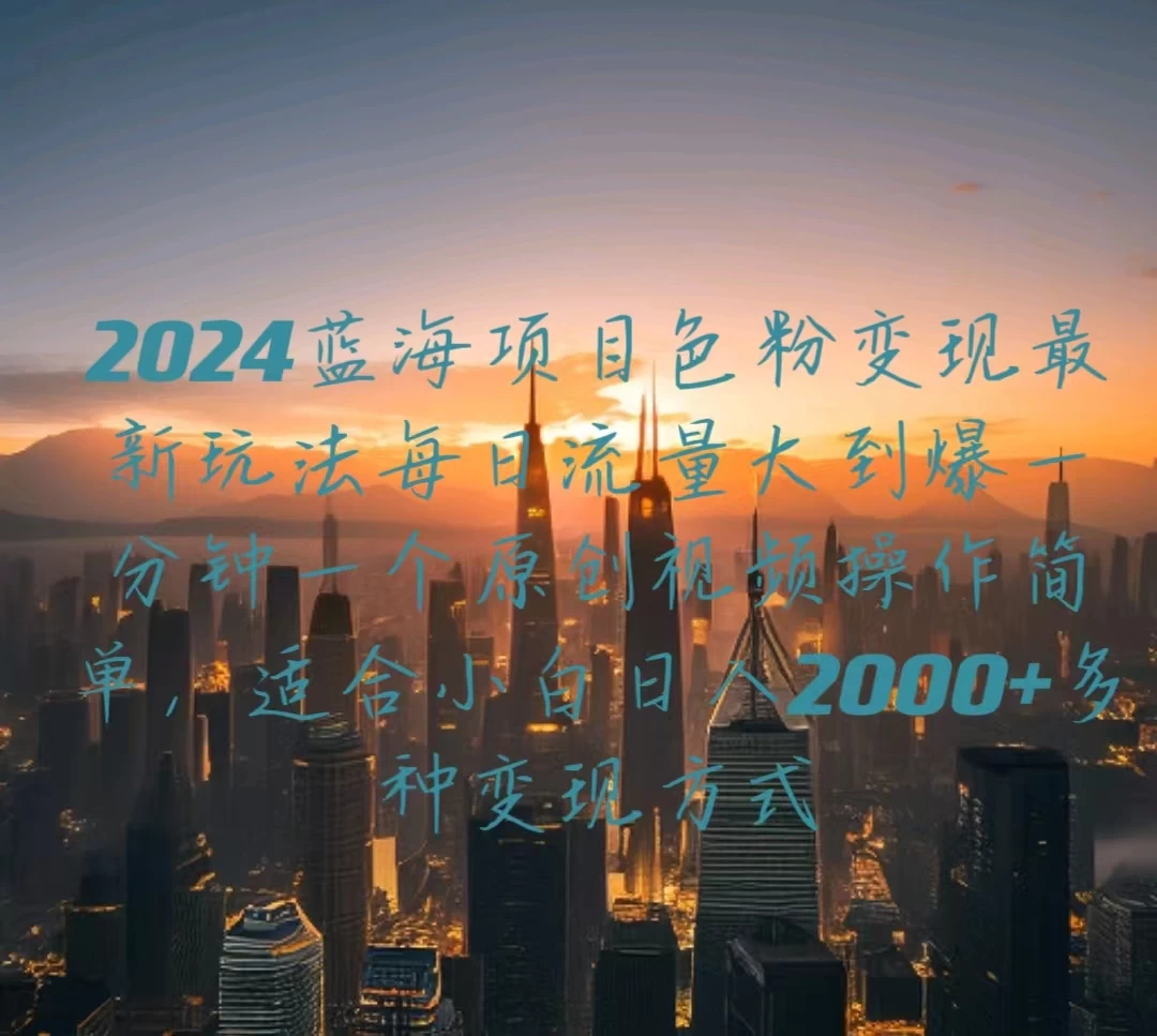 2024蓝海项目，色粉变现最新玩法，每日流量大到爆，一分钟一个原创视频操作简单适合小白，日入2000+多种变现方式 - 火火兔电子商城