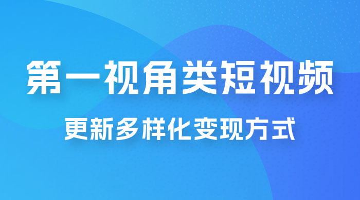 第一视角类短视频，更新多样化变现方式，新手小白无门槛操作 - 火火兔电子商城