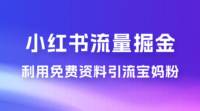 小红书流量掘金，利用免费资料暴力引流宝妈粉，私域高利润转化 - 火火兔电子商城