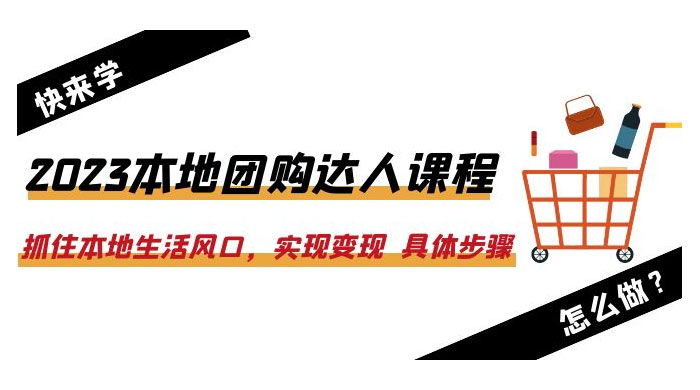 2023 本地团购达人课程：抓住本地生活风口，实现变现 具体步骤「 22 节课」 - 火火兔电子商城