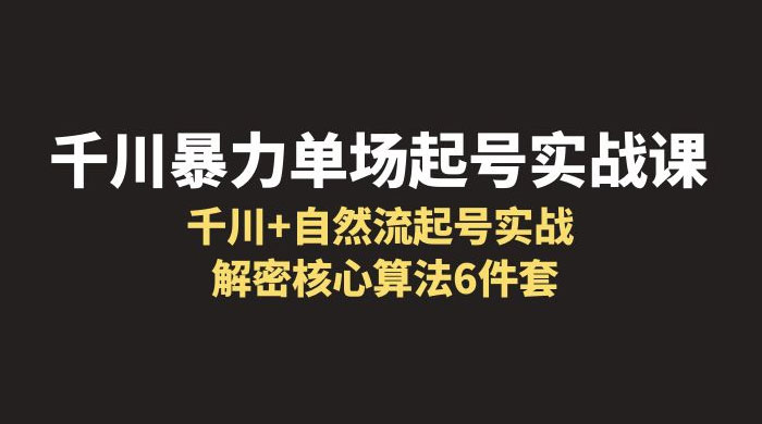 千川暴力单场 · 起号实战课：千川 + 自然流起号实战， 解密核心算法 6 件套 - 火火兔电子商城