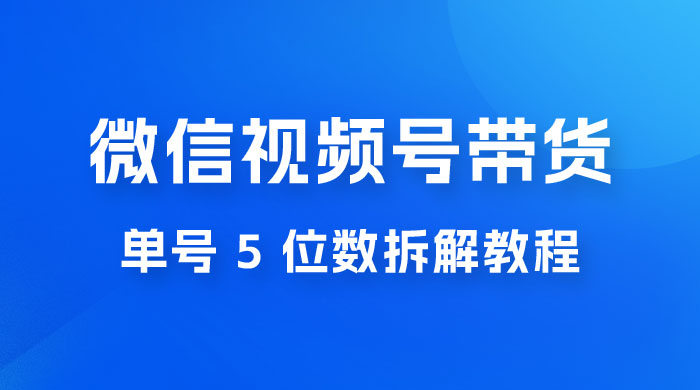 最新红利期，微信视频号带货项目，单号 5 位数拆解教程 - 火火兔电子商城
