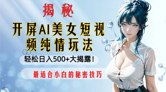 开屏 AI 美女短视频纯情玩法，轻松日入 500+ 最适合小白的秘密技巧大揭露！ - 火火兔电子商城