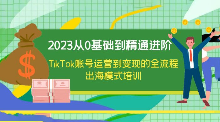 2023 从 0 基础到精通进阶，TikTok 账号运营到变现的全流程出海模式培训 - 火火兔电子商城