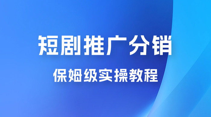 短剧推广分销项目保姆级实操教程，日入千元不是梦，附对接渠道！ - 火火兔电子商城