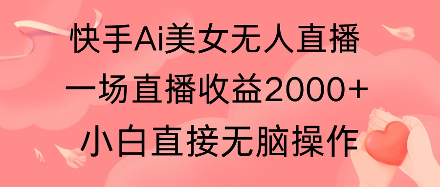 快手AI无人美女24小时无人直播，单场直播2000+，操作简单，小白直接无脑执行 - 火火兔电子商城