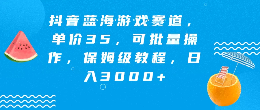 抖音蓝海游戏赛道，单价35，可批量操作，保姆级教程，日入3000+ - 火火兔电子商城