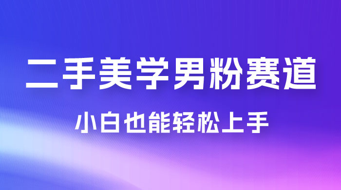 二手美学男粉赛道，长期蓝海项目，免费提供素材，0 基础小白也能轻松上手 - 火火兔电子商城