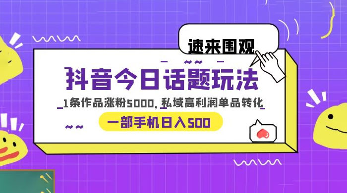 抖音今日话题玩法：单条作品涨粉上千，私域高利润单品转化 - 火火兔电子商城