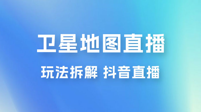 卫星地图直播玩法拆解：一天只需几小时，轻松日赚 500+ - 火火兔电子商城