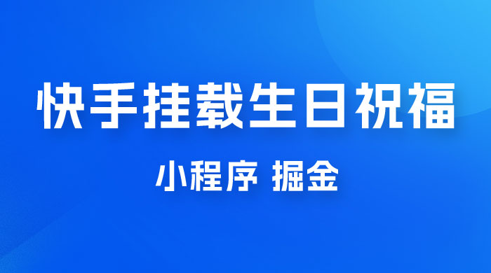 快手挂载生日祝福小程序，一天收入 300+，小白轻松上手 - 火火兔电子商城