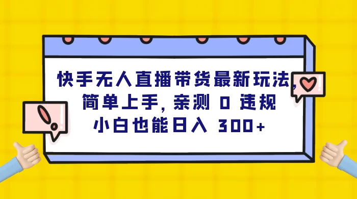 快手无人直播带货最新玩法，简单上手，亲测 0 违规，小白也能日入 300+ - 火火兔电子商城