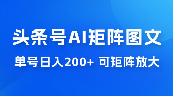 头条号 AI 矩阵图文玩法，单号日入 200+，可矩阵放大 - 火火兔电子商城