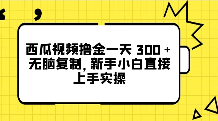 西瓜视频撸金一天 300＋，无脑复制，新手小白直接上手实操 - 火火兔电子商城