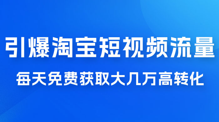 引爆淘宝短视频流量，淘宝短视频上下滑流量引爆，每天免费获取大几万高转化 - 火火兔电子商城