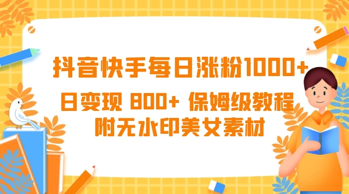 抖音快手每日涨粉 1000+ 日变现 800+ 保姆级教程 （附无水印美女素材） - 火火兔电子商城