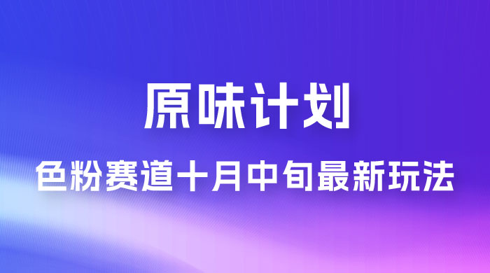 仅揭秘：原味计划，色粉赛道十月中旬最新玩法  弯道超车单天变现 700+ 小白轻松上手 - 火火兔电子商城
