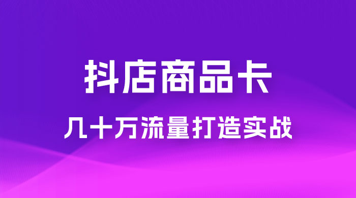抖店·商品卡几十万流量打造实战，从新号起店到一天几十万搜索、推荐流量完整实操步骤 - 火火兔电子商城