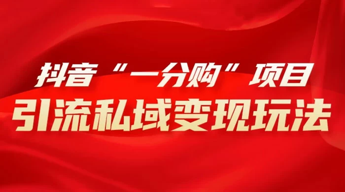 抖音“一分购”项目，引流私域变现玩法 - 火火兔电子商城