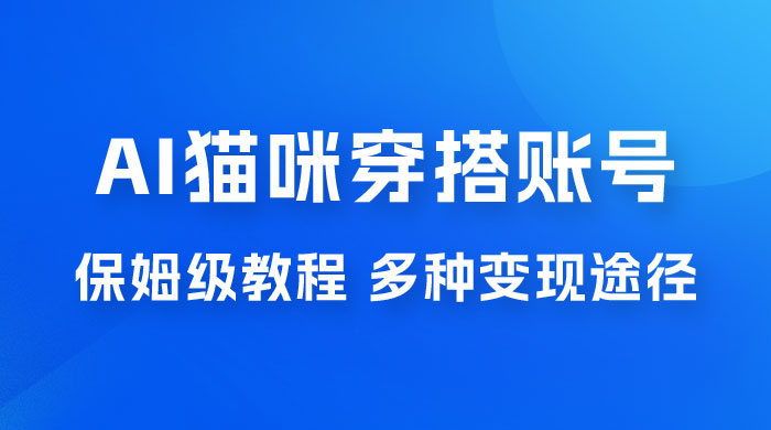AI 猫咪穿搭账号玩法拆解，保姆级教程，起号容易，多种变现途径 - 火火兔电子商城
