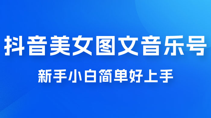 2023 抖音美女图文音乐号升级玩法，新手小白简单好上手，轻松日入 500+ - 火火兔电子商城