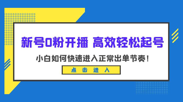 新号 0 粉开播 · 高效轻松起号：小白如何快速进入正常出单节奏 - 火火兔电子商城