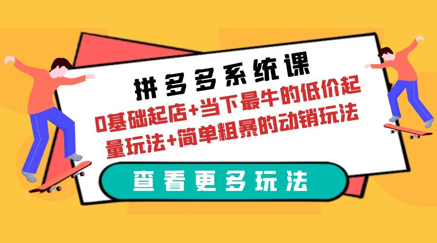 拼多多系统课：0 基础起店+当下最牛的低价起量玩法+简单粗暴的动销玩法 - 火火兔电子商城
