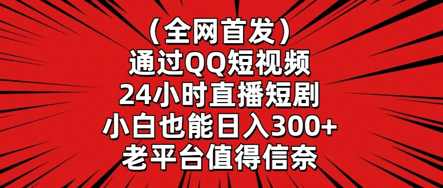 （全网首发）通过QQ短视频、24小时直播短剧，小白也能日入300+，老平台值得信奈 - 火火兔电子商城