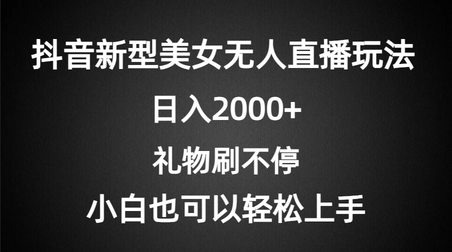 抖音新型美女无人直播玩法，礼物刷不停，小白轻松上手，日入2000+ - 火火兔电子商城