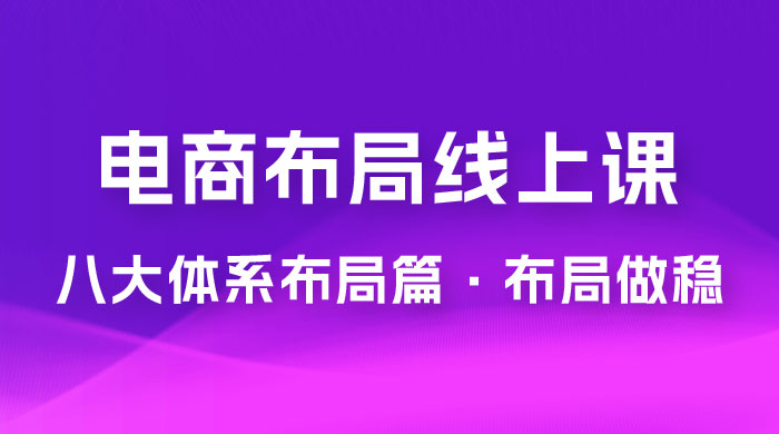 电商盈利 8 大体系：布局篇 · 布局做稳，成为大店的电商布局线上课（ 16 节课） - 火火兔电子商城
