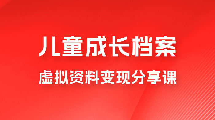 副业拆解：儿童成长档案虚拟资料变现副业，视频版一条龙实操玩法分享给你 - 火火兔电子商城