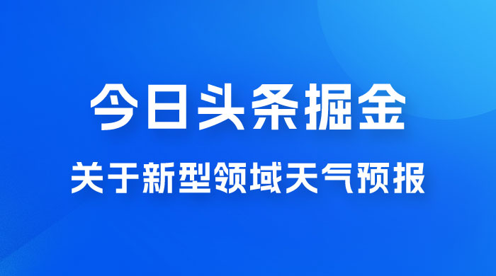 今日头条掘金新玩法，关于新型领域天气预报，AI 一键生成两分钟一篇文章 - 火火兔电子商城