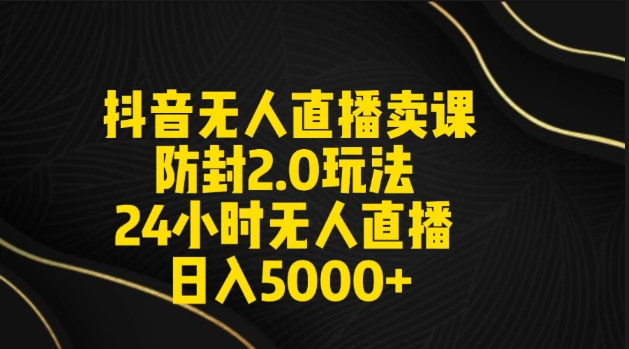 抖音无人直播卖课防封2.0玩法 24小时日不落直播间 日入5000+ 附直播素材+音频 - 火火兔电子商城
