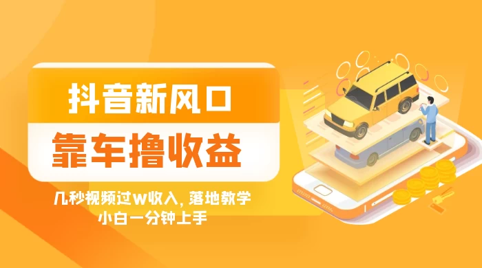 抖音新风口“靠车撸收益”，几秒视频过W收入，落地教学，小白一分钟上手 - 火火兔电子商城